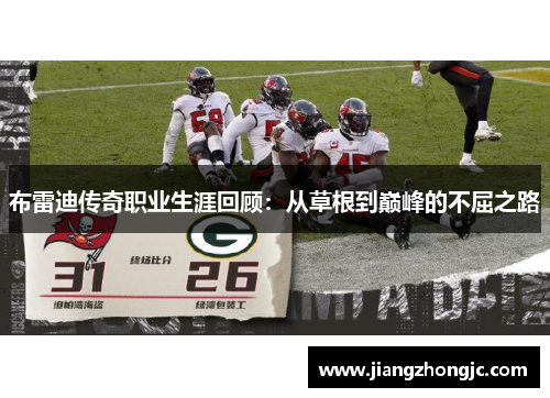 布雷迪传奇职业生涯回顾：从草根到巅峰的不屈之路