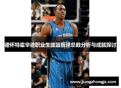 德怀特霍华德职业生涯篮板球总数分析与成就探讨