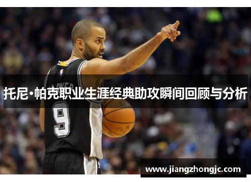 托尼·帕克职业生涯经典助攻瞬间回顾与分析