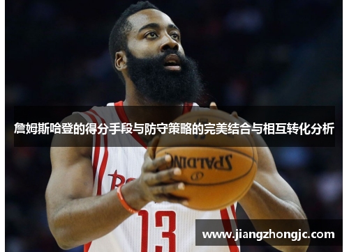 詹姆斯哈登的得分手段与防守策略的完美结合与相互转化分析