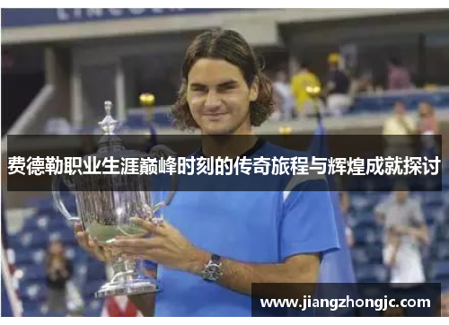 费德勒职业生涯巅峰时刻的传奇旅程与辉煌成就探讨