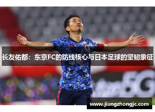 长友佑都：东京FC的防线核心与日本足球的坚韧象征