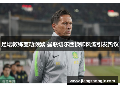 足坛教练变动频繁 曼联切尔西换帅风波引发热议