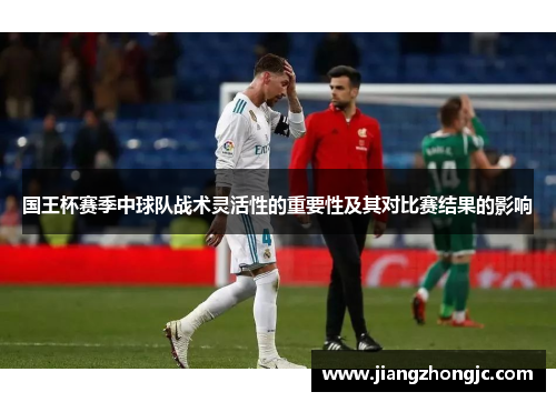 国王杯赛季中球队战术灵活性的重要性及其对比赛结果的影响