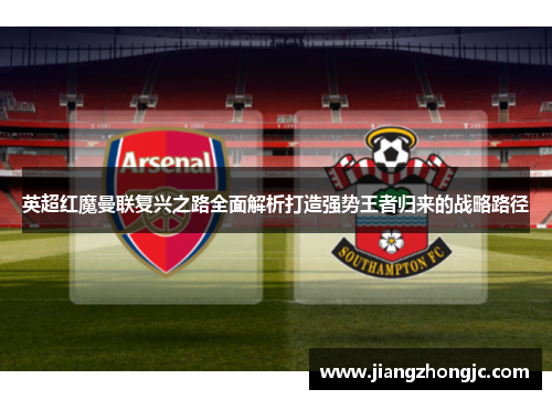 英超红魔曼联复兴之路全面解析打造强势王者归来的战略路径