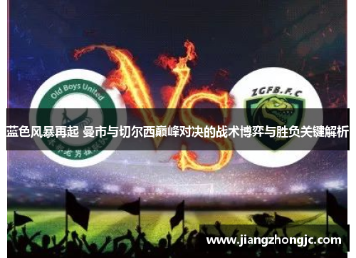 蓝色风暴再起 曼市与切尔西巅峰对决的战术博弈与胜负关键解析