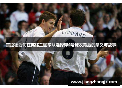 杰拉德为何在英格兰国家队选择穿4号球衣背后的意义与故事