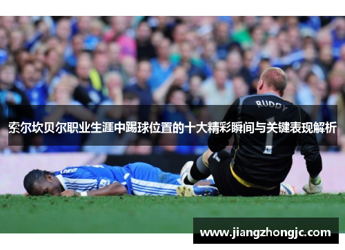 索尔坎贝尔职业生涯中踢球位置的十大精彩瞬间与关键表现解析