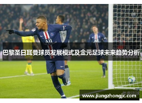 巴黎圣日耳曼球员发展模式及金元足球未来趋势分析