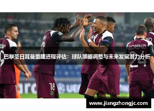 巴黎圣日耳曼重建进程评估：球队策略调整与未来发展潜力分析