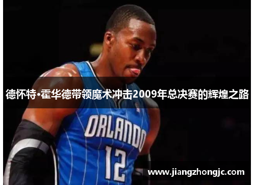 德怀特·霍华德带领魔术冲击2009年总决赛的辉煌之路