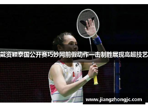戴资颖泰国公开赛巧妙网前假动作一击制胜展现高超技艺 戴资颖泰国公开赛巧妙网前假动作一击制胜展现高超技艺