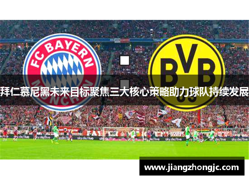 拜仁慕尼黑未来目标聚焦三大核心策略助力球队持续发展