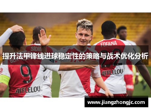 提升法甲锋线进球稳定性的策略与战术优化分析