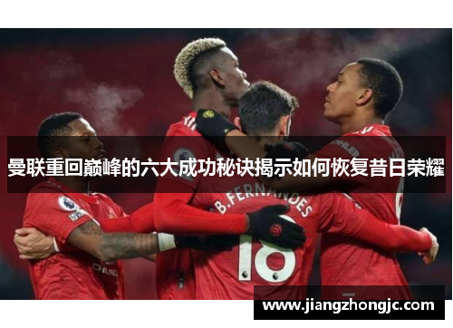 曼联重回巅峰的六大成功秘诀揭示如何恢复昔日荣耀