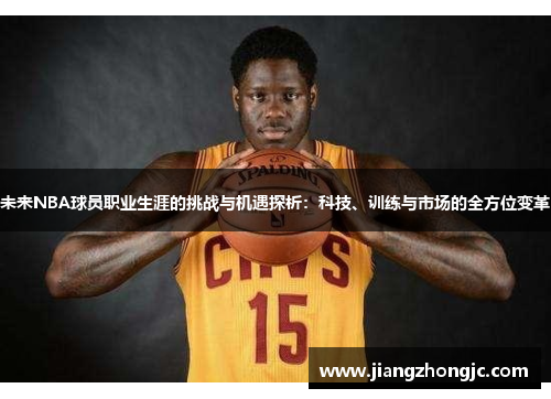 未来NBA球员职业生涯的挑战与机遇探析：科技、训练与市场的全方位变革