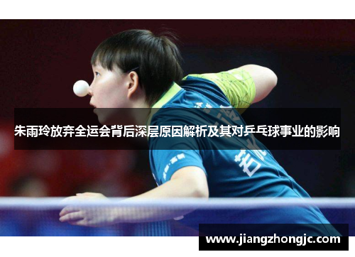 朱雨玲放弃全运会背后深层原因解析及其对乒乓球事业的影响