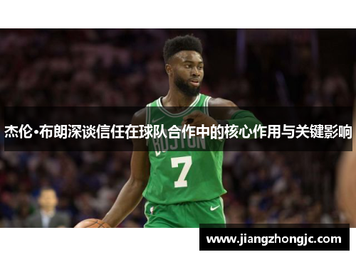 杰伦·布朗深谈信任在球队合作中的核心作用与关键影响 杰伦·布朗深谈信任在球队合作中的核心作用与关键影响