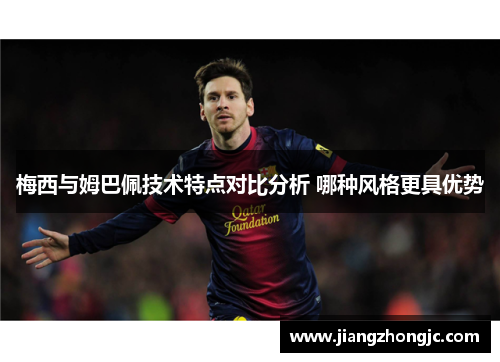 梅西与姆巴佩技术特点对比分析 哪种风格更具优势 梅西与姆巴佩技术特点对比分析 哪种风格更具优势