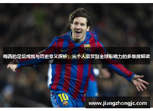 梅西的足坛成就与历史意义探析：从个人荣誉到全球影响力的多维度解读